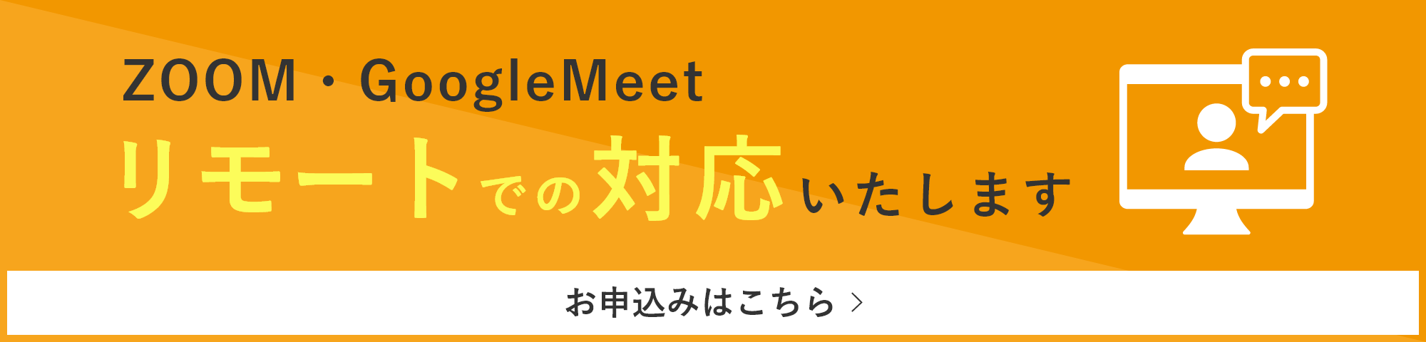 ZOOM・GoogleMeetリモートでの対応いたします。詳しくはこちら