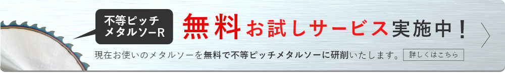 不等ピッチメタルソー無料お試しサービス実施中！お使いのメタルソーを無料で不等ピッチメタルソーに研削いたします。詳しくはこちら